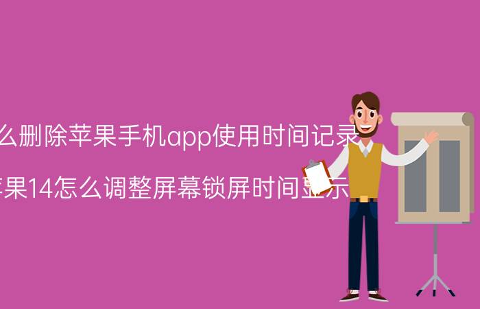 怎么删除苹果手机app使用时间记录 苹果14怎么调整屏幕锁屏时间显示？